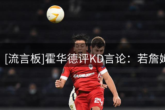 [流言板]霍华德评KD言论：若詹姆斯加入尼克斯，才相当于KD去勇士